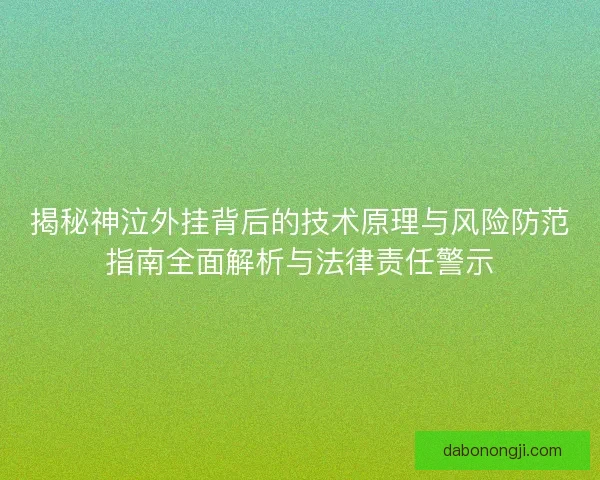 揭秘神泣外挂背后的技术原理与风险防范指南全面解析与法律责任警示