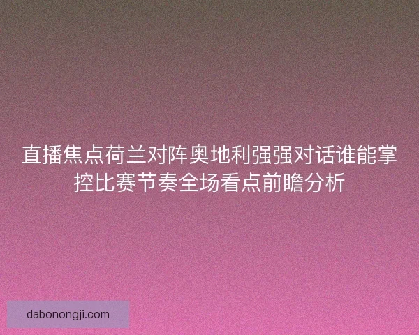 直播焦点荷兰对阵奥地利强强对话谁能掌控比赛节奏全场看点前瞻分析